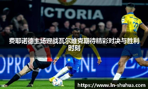 费耶诺德主场迎战瓦尔维克期待精彩对决与胜利时刻